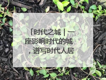 时代之城｜一座影响时代的城，谱写时代人居的时代答案