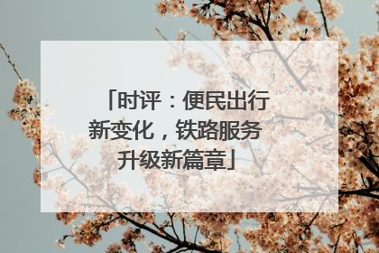 时评：便民出行新变化，铁路服务升级新篇章