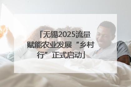 无锡2025流量赋能农业发展“乡村行”正式启动