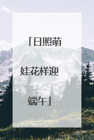 日照萌娃花样迎端午