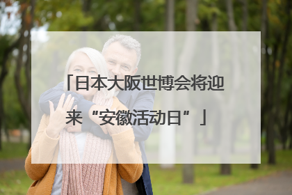 日本大阪世博会将迎来“安徽活动日”