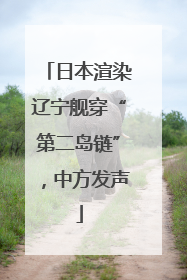 日本渲染辽宁舰穿“第二岛链”，中方发声