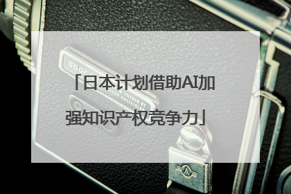 日本计划借助AI加强知识产权竞争力