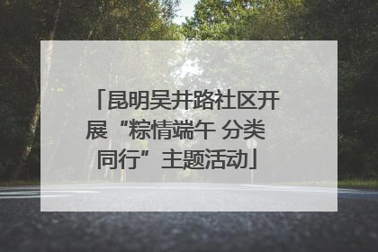 昆明吴井路社区开展“粽情端午 分类同行”主题活动