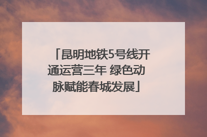 昆明地铁5号线开通运营三年 绿色动脉赋能春城发展