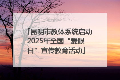 昆明市教体系统启动2025年全国“爱眼日”宣传教育活动