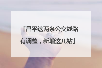 昌平这两条公交线路有调整，新增这几站