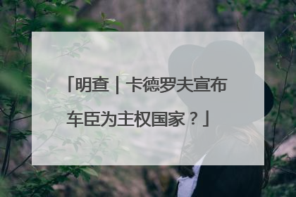 明查｜卡德罗夫宣布车臣为主权国家？