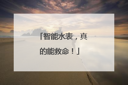 智能水表，真的能救命！