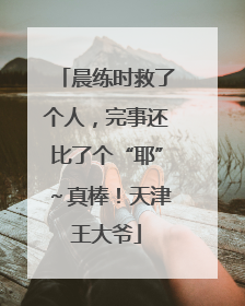 晨练时救了个人，完事还比了个“耶”～真棒！天津王大爷
