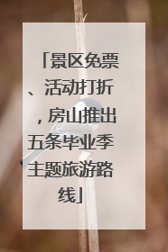 景区免票、活动打折，房山推出五条毕业季主题旅游路线