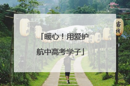 暖心！用爱护航中高考学子