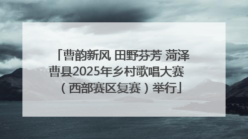 曹韵新风 田野芬芳 菏泽曹县2025年乡村歌唱大赛（西部赛区复赛）举行
