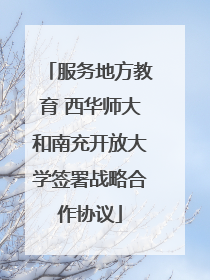 服务地方教育 西华师大和南充开放大学签署战略合作协议