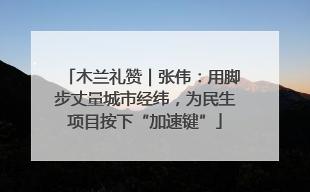 木兰礼赞｜张伟：用脚步丈量城市经纬，为民生项目按下“加速键”