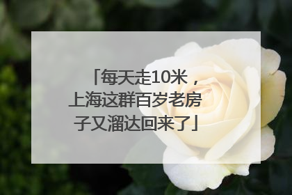 每天走10米，上海这群百岁老房子又溜达回来了