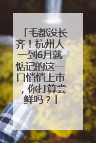 毛都没长齐！杭州人一到6月就惦记的这一口悄悄上市，你打算尝鲜吗？