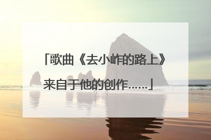 歌曲《去小岞的路上》来自于他的创作……