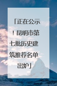 正在公示！昆明市第七批历史建筑推荐名单出炉