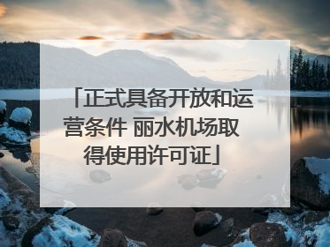 正式具备开放和运营条件 丽水机场取得使用许可证
