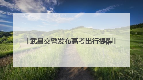 武昌交警发布高考出行提醒