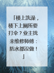 楼上洗澡，楼下上厕所要打伞？业主找来维修师傅：防水都没做！