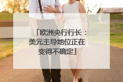 欧洲央行行长：美元主导地位正在变得不确定
