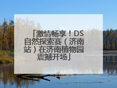 激情畅享！DS自然探索赛（济南站）在济南植物园震撼开场