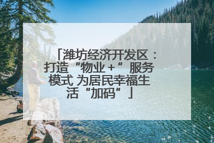 潍坊经济开发区：打造“物业＋”服务模式 为居民幸福生活“加码”