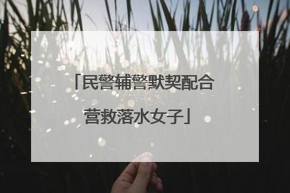 民警辅警默契配合 营救落水女子