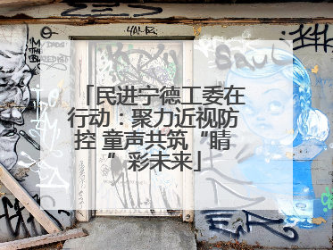 民进宁德工委在行动：聚力近视防控 童声共筑“睛”彩未来