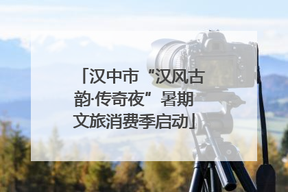 汉中市“汉风古韵·传奇夜”暑期文旅消费季启动