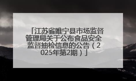 江苏省睢宁县市场监督管理局关于公布食品安全监督抽检信息的公告（2025年第2期）