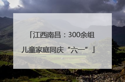 江西南昌：300余组儿童家庭同庆“六一”