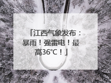 江西气象发布：暴雨！强雷电！最高36℃！