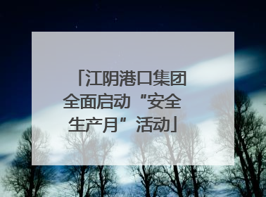 江阴港口集团全面启动“安全生产月”活动