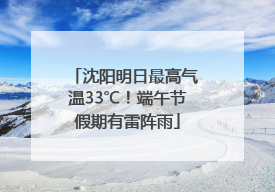 沈阳明日最高气温33℃！端午节假期有雷阵雨