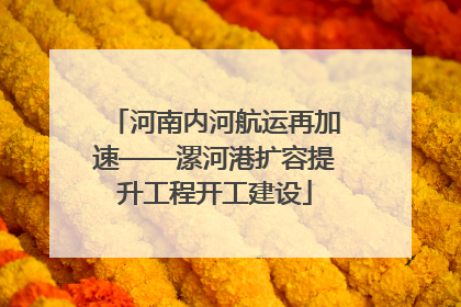 河南内河航运再加速——漯河港扩容提升工程开工建设