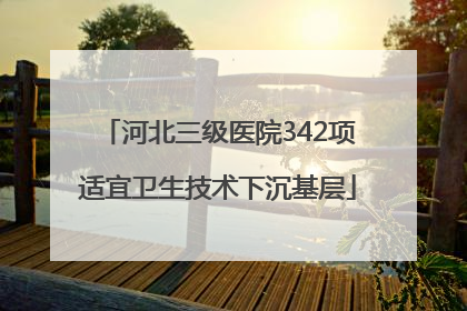 河北三级医院342项适宜卫生技术下沉基层