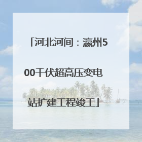 河北河间：瀛州500千伏超高压变电站扩建工程竣工