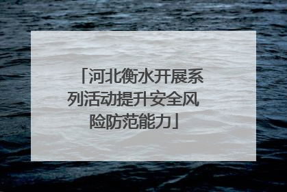 河北衡水开展系列活动提升安全风险防范能力