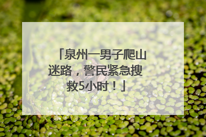 泉州一男子爬山迷路，警民紧急搜救5小时！