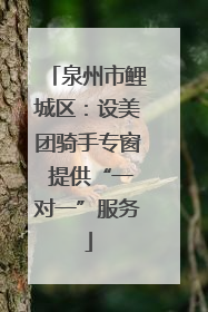 泉州市鲤城区：设美团骑手专窗 提供“一对一”服务