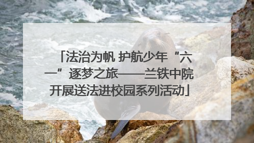 法治为帆 护航少年“六一”逐梦之旅——兰铁中院开展送法进校园系列活动