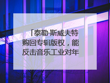 泰勒·斯威夫特购回专辑版权，能反击音乐工业对年轻音乐人的剥削吗？｜文化周报