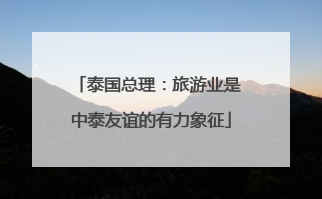 泰国总理：旅游业是中泰友谊的有力象征