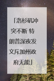 洛杉矶冲突不断 特朗普深夜发文斥加州政府无能