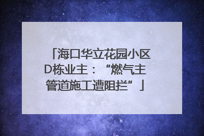 海口华立花园小区D栋业主：“燃气主管道施工遭阻拦”