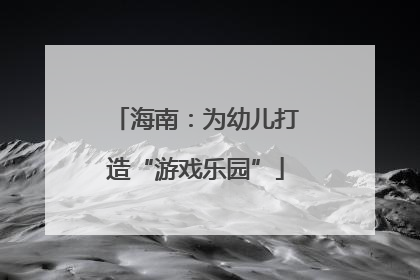 海南：为幼儿打造“游戏乐园”