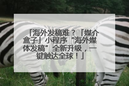 海外发稿难？「媒介盒子」小程序“海外媒体发稿”全新升级，一键触达全球！